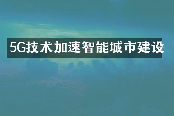 5G技术加速智能城市建设