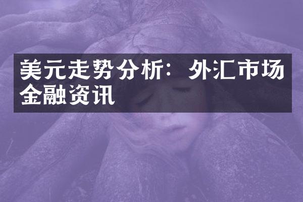 美元走势分析：外汇市场金融资讯