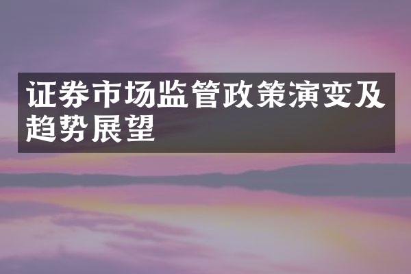 证券市场监管政策演变及趋势展望