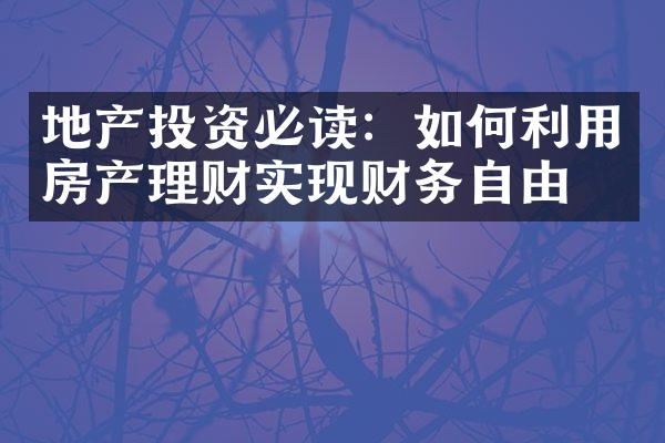 地产投资必读：如何利用房产理财实现财务自由？