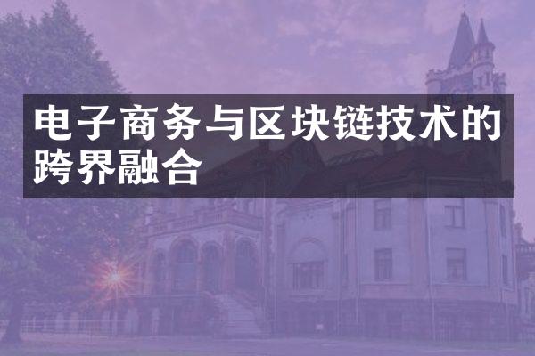 电子商务与区块链技术的跨界融合