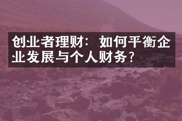 创业者理财：如何平衡企业发展与个人财务？