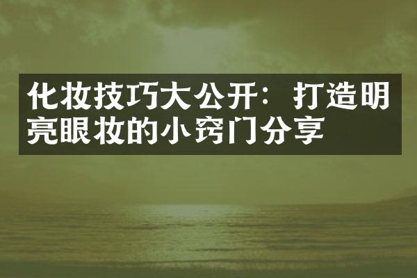 化妆技巧公开：打造明亮眼妆的小窍门分享