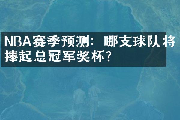 NBA赛季预测：哪支球队将捧起总冠军奖杯？