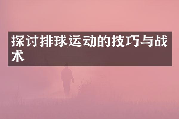 探讨排球运动的技巧与战术