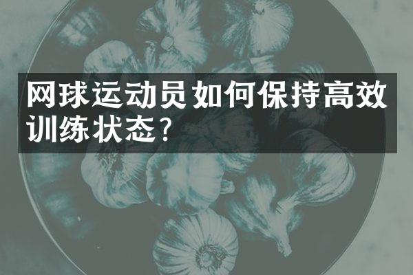 网球运动员如何保持高效训练状态？