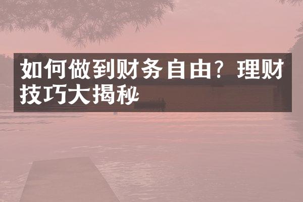 如何做到财务自由？理财技巧大揭秘