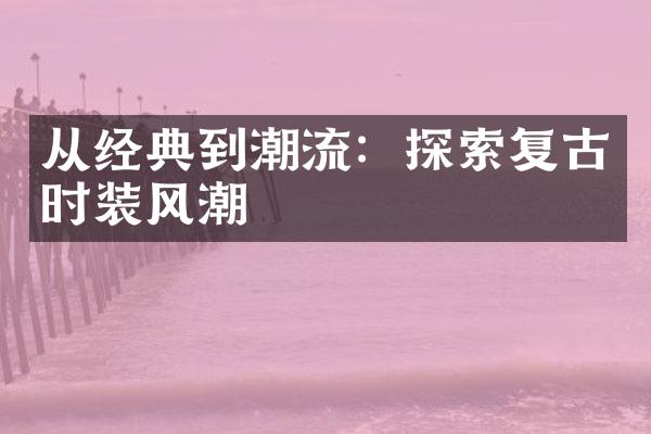 从经典到潮流：探索复古时装风潮