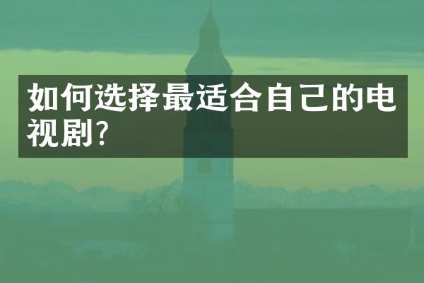 如何选择最适合自己的电视剧？