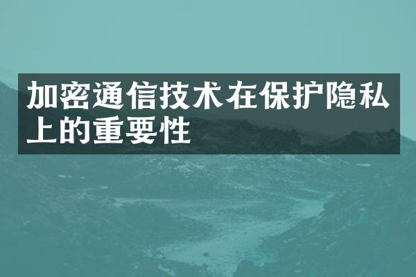 加密通信技术在保护隐私上的重要性