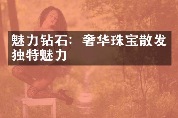 魅力钻石：奢华珠宝散发独特魅力