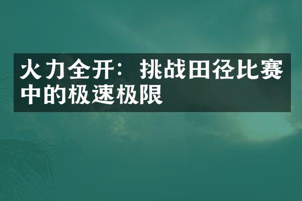 火力全开：挑战田径比赛中的极速极限