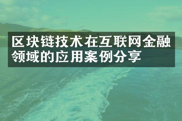 区块链技术在互联网金融领域的应用案例分享