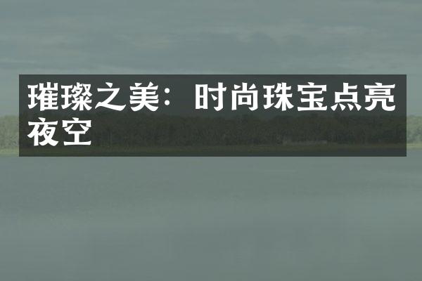 璀璨之美：时尚珠宝点亮夜空