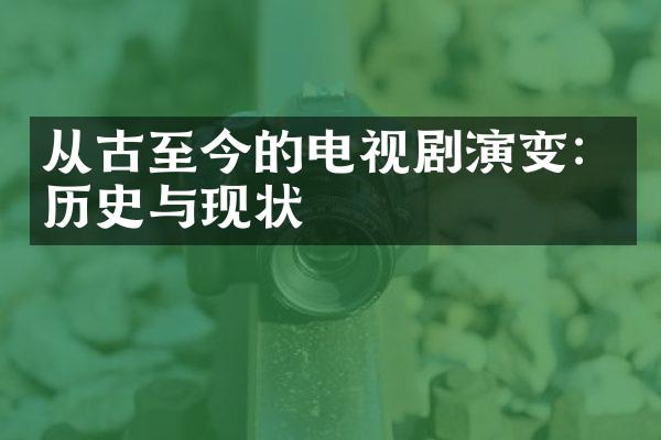 从古至今的电视剧演变：历史与现状