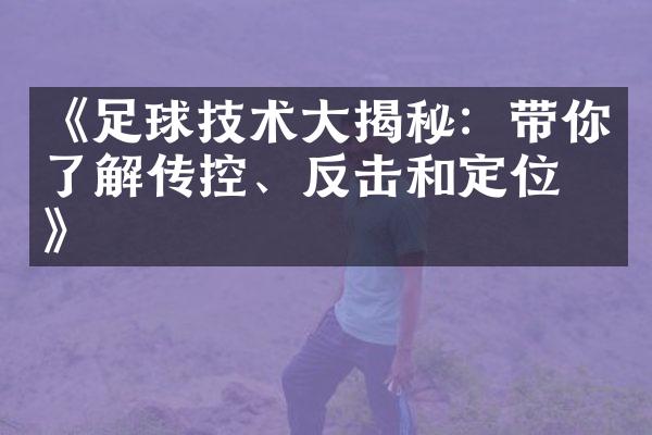 《足球技术大揭秘：带你了解传控、反击和定位球》