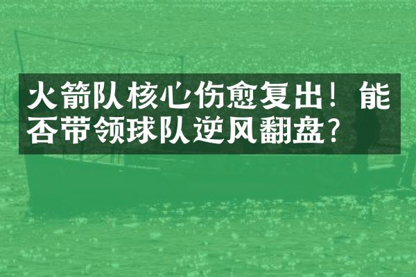 火箭队核心伤愈复出！能否带领球队逆风翻盘？