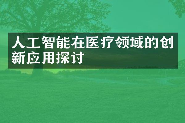 人工智能在医疗领域的创新应用探讨