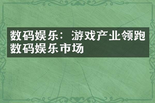 数码娱乐：游戏产业领跑数码娱乐市场