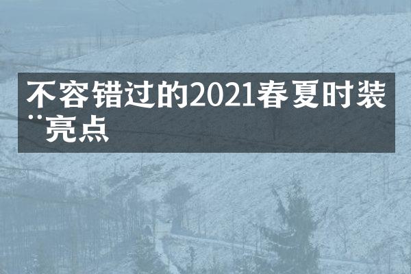 不容错过的2021春夏时装周亮点