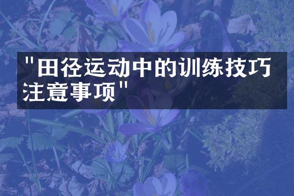 "田径运动中的训练技巧和注意事项"