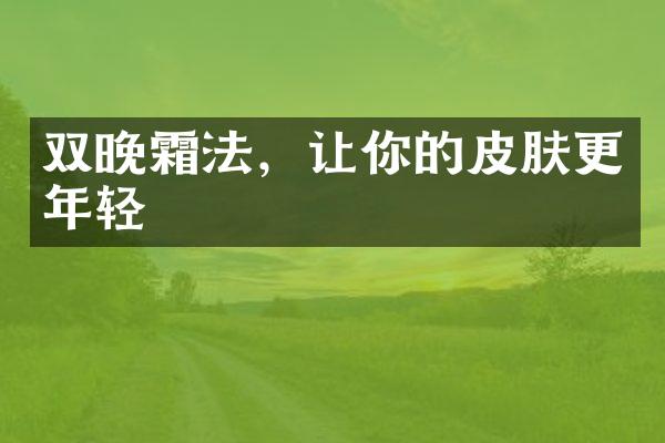 双晚霜法，让你的皮肤更年轻