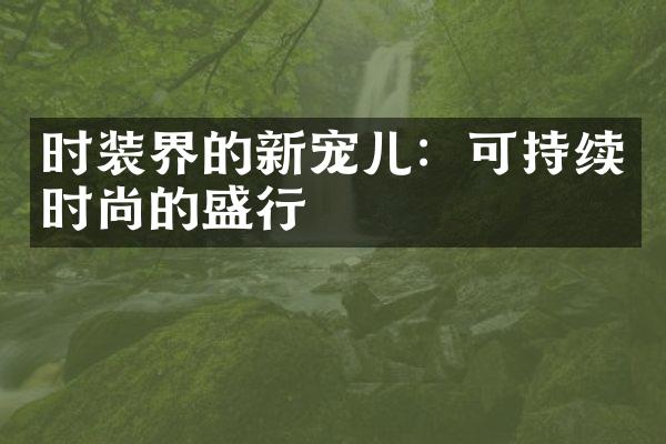 时装界的新宠儿：可持续时尚的盛行