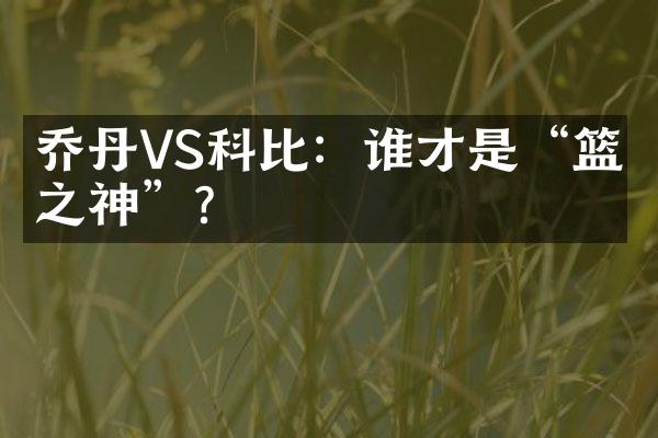 乔丹VS科比：谁才是“篮球之神”？