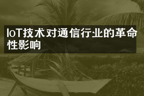 IoT技术对通信行业的革命性影响