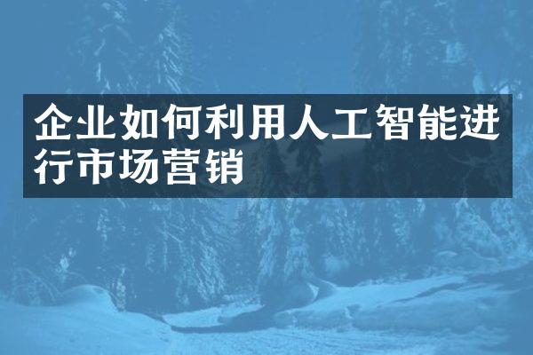 企业如何利用人工智能进行市场营销