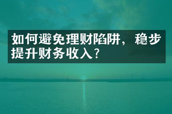 如何避免理财陷阱，稳步提升财务收入？