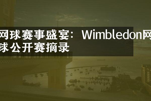 网球赛事盛宴：Wimbledon网球公开赛摘录