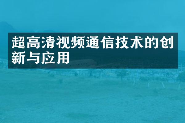 超高清视频通信技术的创新与应用