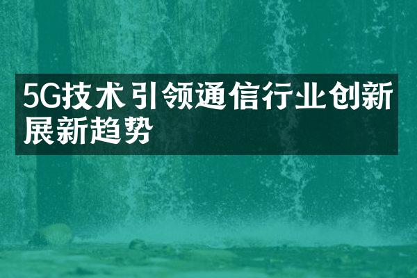 5G技术引领通信行业创新发展新趋势