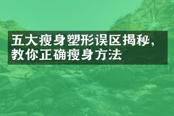 五大瘦身塑形误区揭秘，教你正确瘦身方法