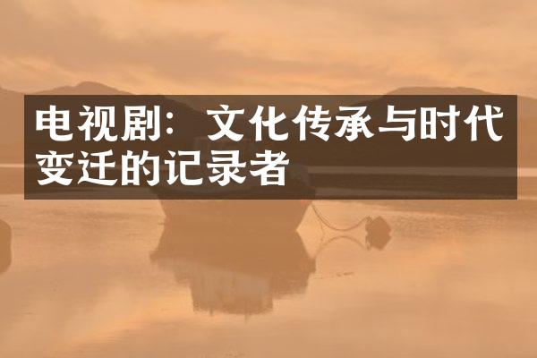 电视剧：文化传承与时代变迁的记录者