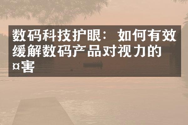 数码科技护眼：如何有效缓解数码产品对视力的伤害