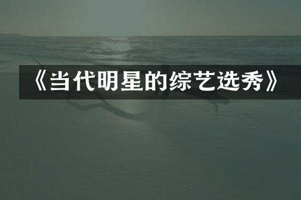 《当代明星的综艺选秀》