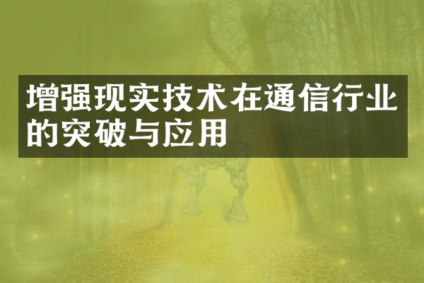 增强现实技术在通信行业的突破与应用