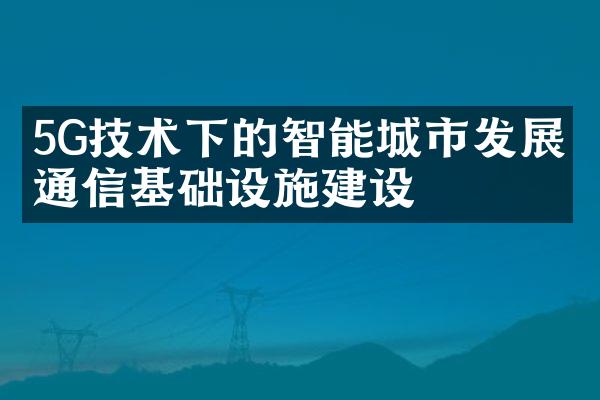 5G技术下的智能城市发展与通信基础设施建设