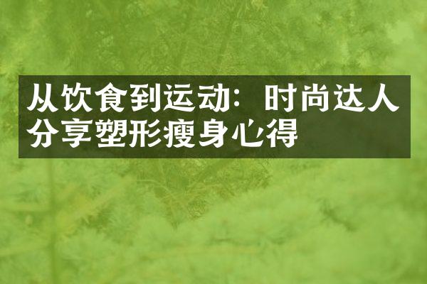 从饮食到运动：时尚达人分享塑形心得