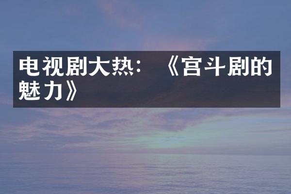 电视剧大热：《宫斗剧的魅力》