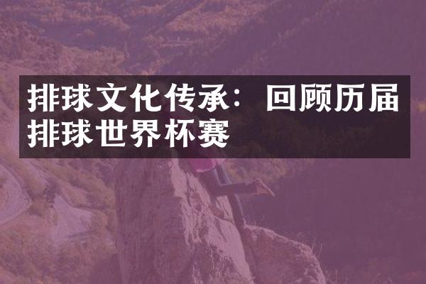 排球文化传承：回顾历届排球世界杯赛