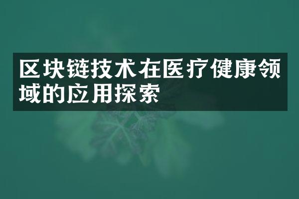 区块链技术在医疗健康领域的应用探索