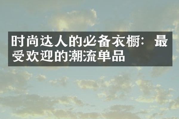 时尚达人的必备衣橱：最受欢迎的潮流单品