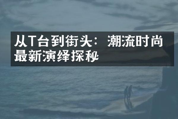 从T台到街头：潮流时尚的最新演绎探秘