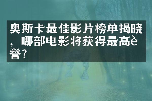 奥斯卡最佳影片榜单揭晓，哪电影将获得荣誉？