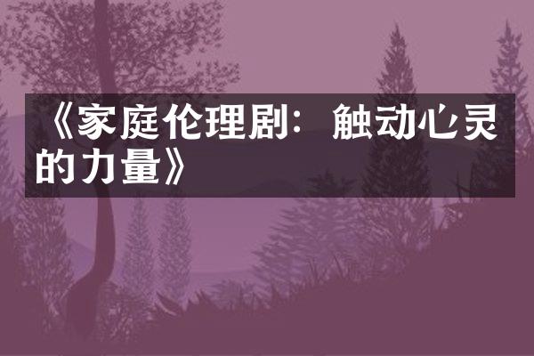 《家庭伦理剧：触动心灵的力量》