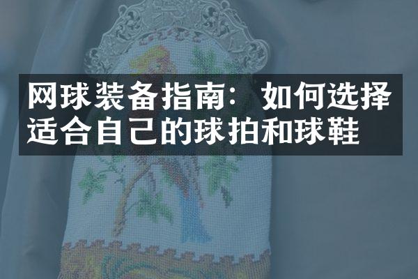 网球装备指南：如何选择适合自己的球拍和球鞋