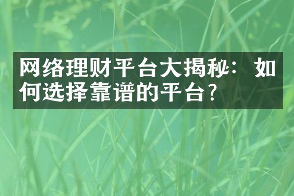 网络理财平台大揭秘：如何选择靠谱的平台？